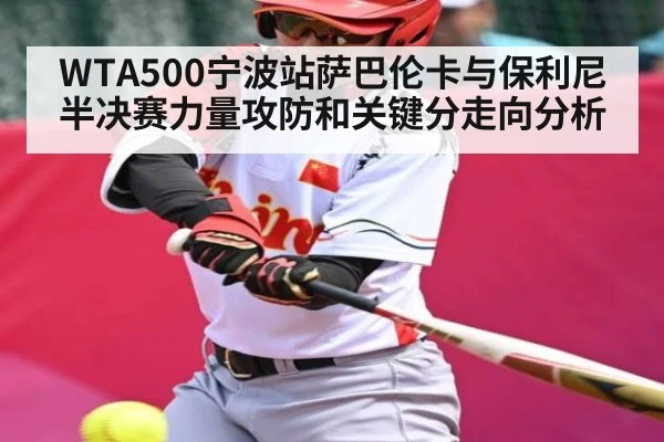 WTA500宁波站萨巴伦卡与保利尼半决赛力量攻防和关键分走向分析